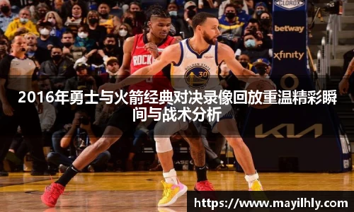 2016年勇士与火箭经典对决录像回放重温精彩瞬间与战术分析