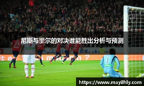 尼斯与里尔的对决谁能胜出分析与预测