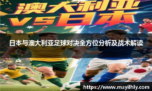 日本与澳大利亚足球对决全方位分析及战术解读